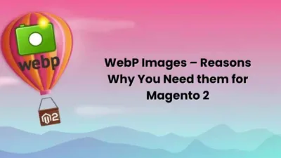 WebP Images – Reasons Why You Need them for Magento 2